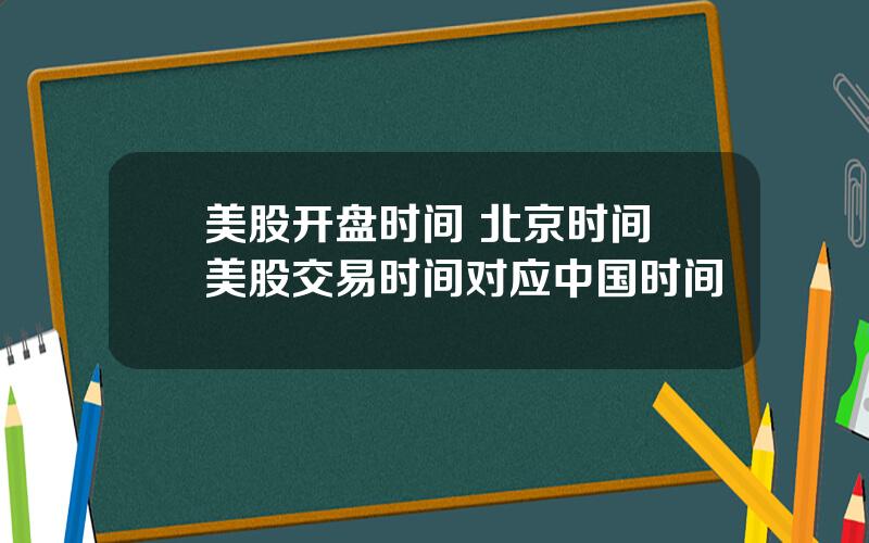 美股开盘时间 北京时间 美股交易时间对应中国时间